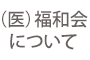 （医）福和会について